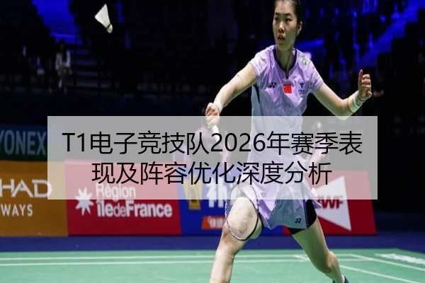 T1电子竞技队2026年赛季表现及阵容优化深度分析